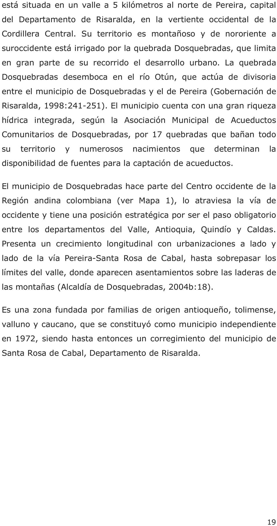 La quebrada Dosquebradas desemboca en el río Otún, que actúa de divisoria entre el municipio de Dosquebradas y el de Pereira (Gobernación de Risaralda, 1998:241-251).
