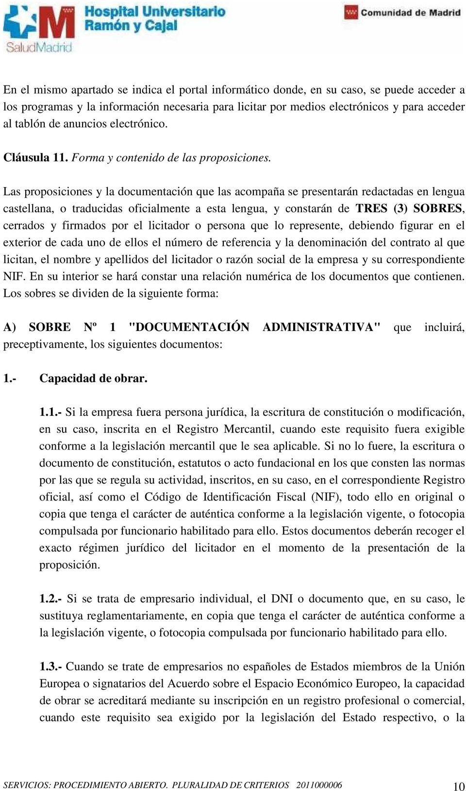 Las proposiciones y la documentación que las acompaña se presentarán redactadas en lengua castellana, o traducidas oficialmente a esta lengua, y constarán de TRES (3) SOBRES, cerrados y firmados por