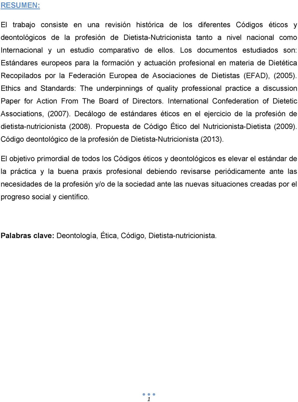 Los documentos estudiados son: Estándares europeos para la formación y actuación profesional en materia de Dietética Recopilados por la Federación Europea de Asociaciones de Dietistas (EFAD), (2005).