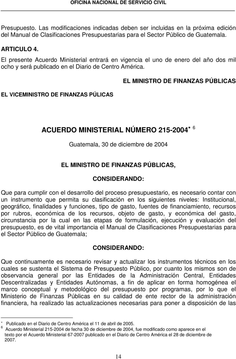 EL VICEMINISTRO DE FINANZAS PÚLICAS EL MINISTRO DE FINANZAS PÚBLICAS ACUERDO MINISTERIAL NÚMERO 215-2004 6 Guatemala, 30 de diciembre de 2004 EL MINISTRO DE FINANZAS PÚBLICAS, CONSIDERANDO: Que para