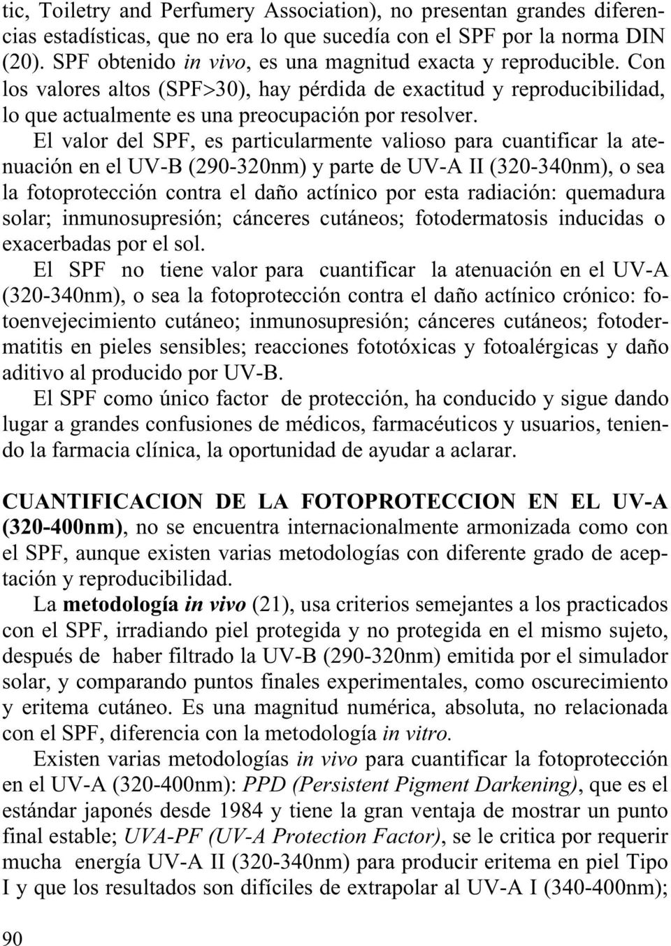 El valor del SPF, es particularmente valioso para cuantificar la atenuación en el UV-B (290-320nm) y parte de UV-A II (320-340nm), o sea la fotoprotección contra el daño actínico por esta radiación: