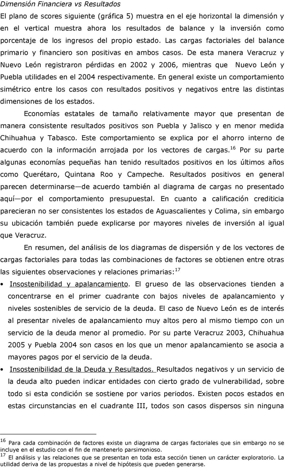 De esta manera Veracruz y Nuevo León registraron pérdidas en 2002 y 2006, mientras que Nuevo León y Puebla utilidades en el 2004 respectivamente.