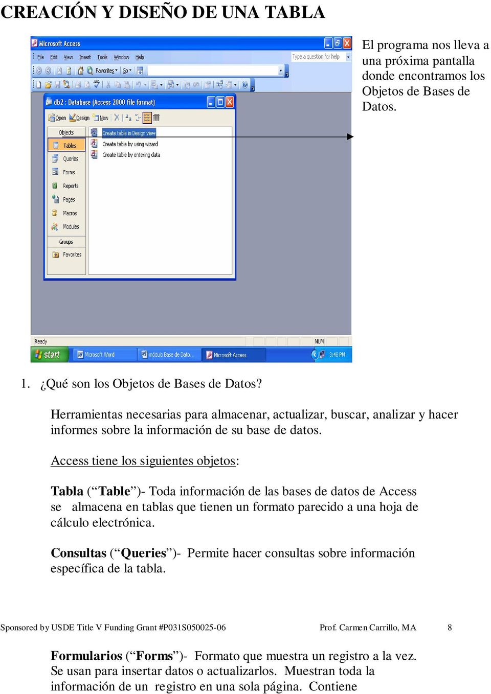 Access tiene los siguientes objetos: Tabla ( Table )- Toda información de las bases de datos de Access se almacena en tablas que tienen un formato parecido a una hoja de cálculo electrónica.