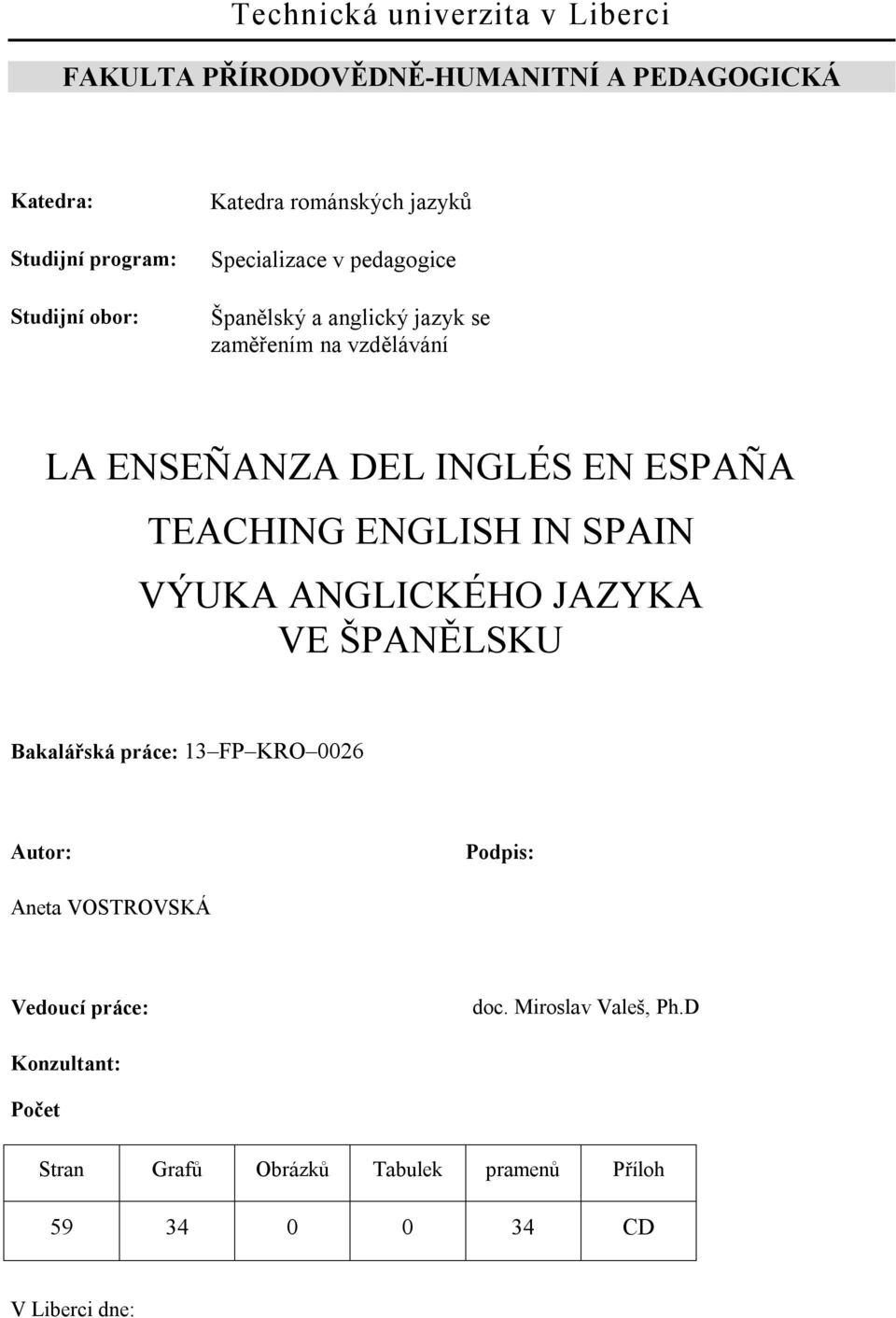 ESPAÑA TEACHING ENGLISH IN SPAIN VÝUKA ANGLICKÉHO JAZYKA VE ŠPANĚLSKU Bakalářská práce: 13 FP KRO 0026 Autor: Podpis: Aneta