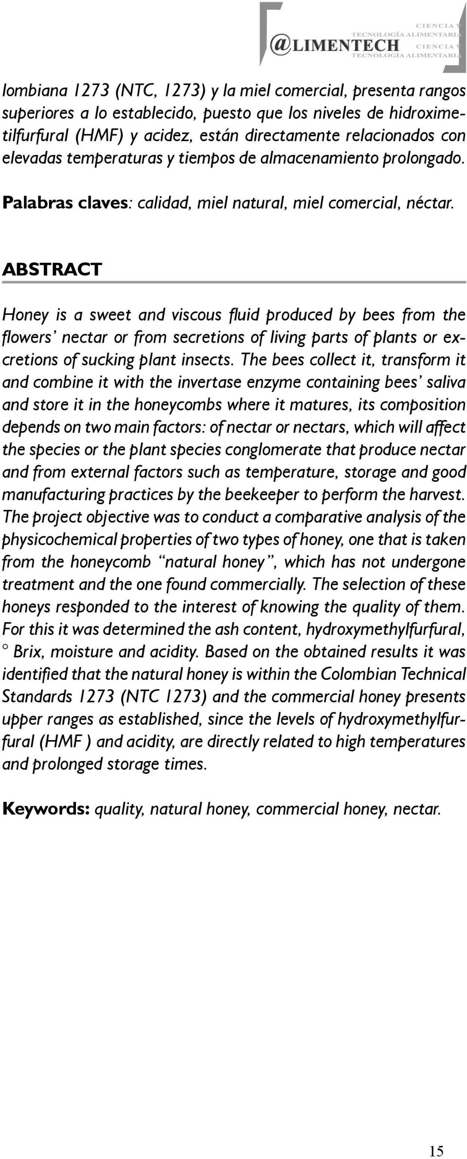 ABSTRACT Honey is a sweet and viscous fl uid produced by bees from the fl owers nectar or from secretions of living parts of plants or excretions of sucking plant insects.