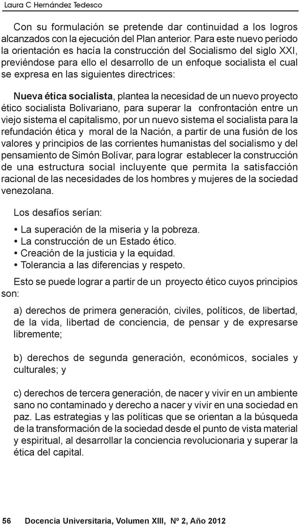 directrices: Nueva ética socialista, plantea la necesidad de un nuevo proyecto ético socialista Bolivariano, para superar la confrontación entre un viejo sistema el capitalismo, por un nuevo sistema