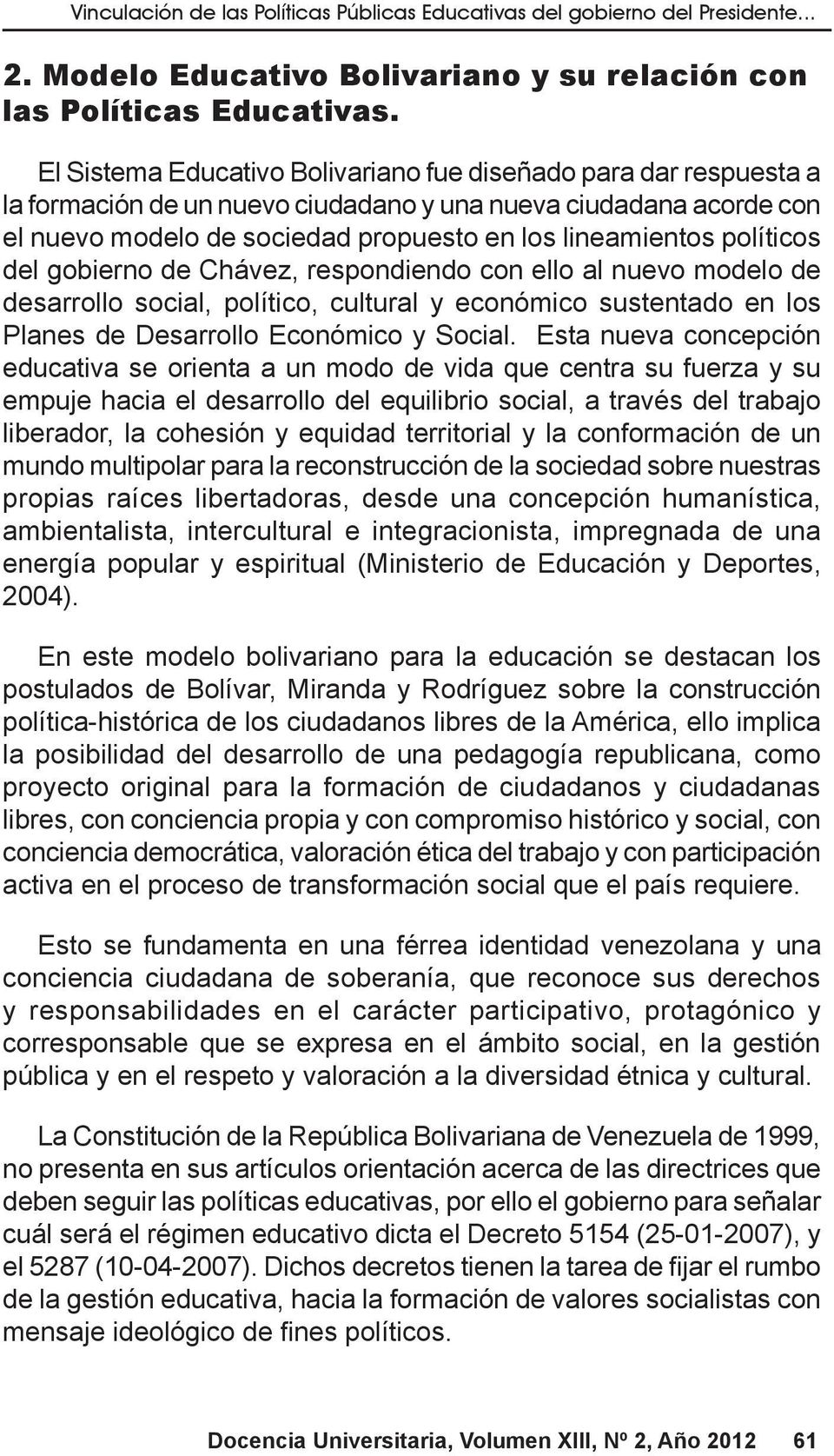 políticos del gobierno de Chávez, respondiendo con ello al nuevo modelo de desarrollo social, político, cultural y económico sustentado en los Planes de Desarrollo Económico y Social.