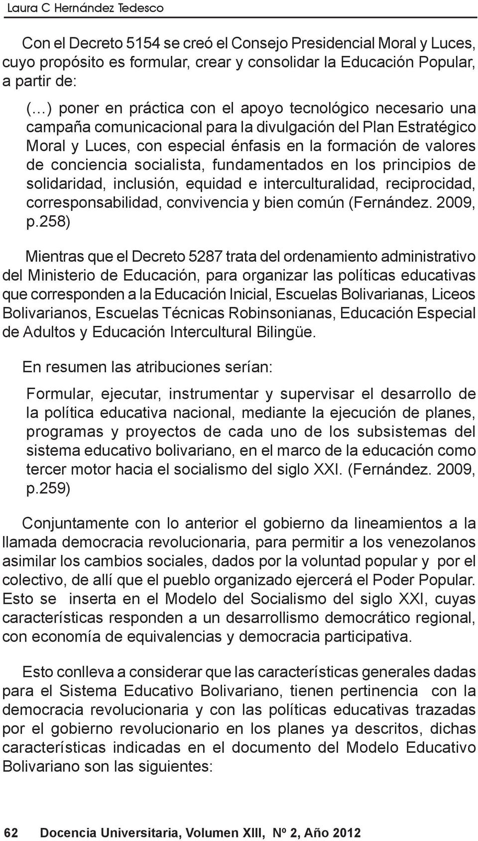 fundamentados en los principios de solidaridad, inclusión, equidad e interculturalidad, reciprocidad, corresponsabilidad, convivencia y bien común (Fernández. 2009, p.