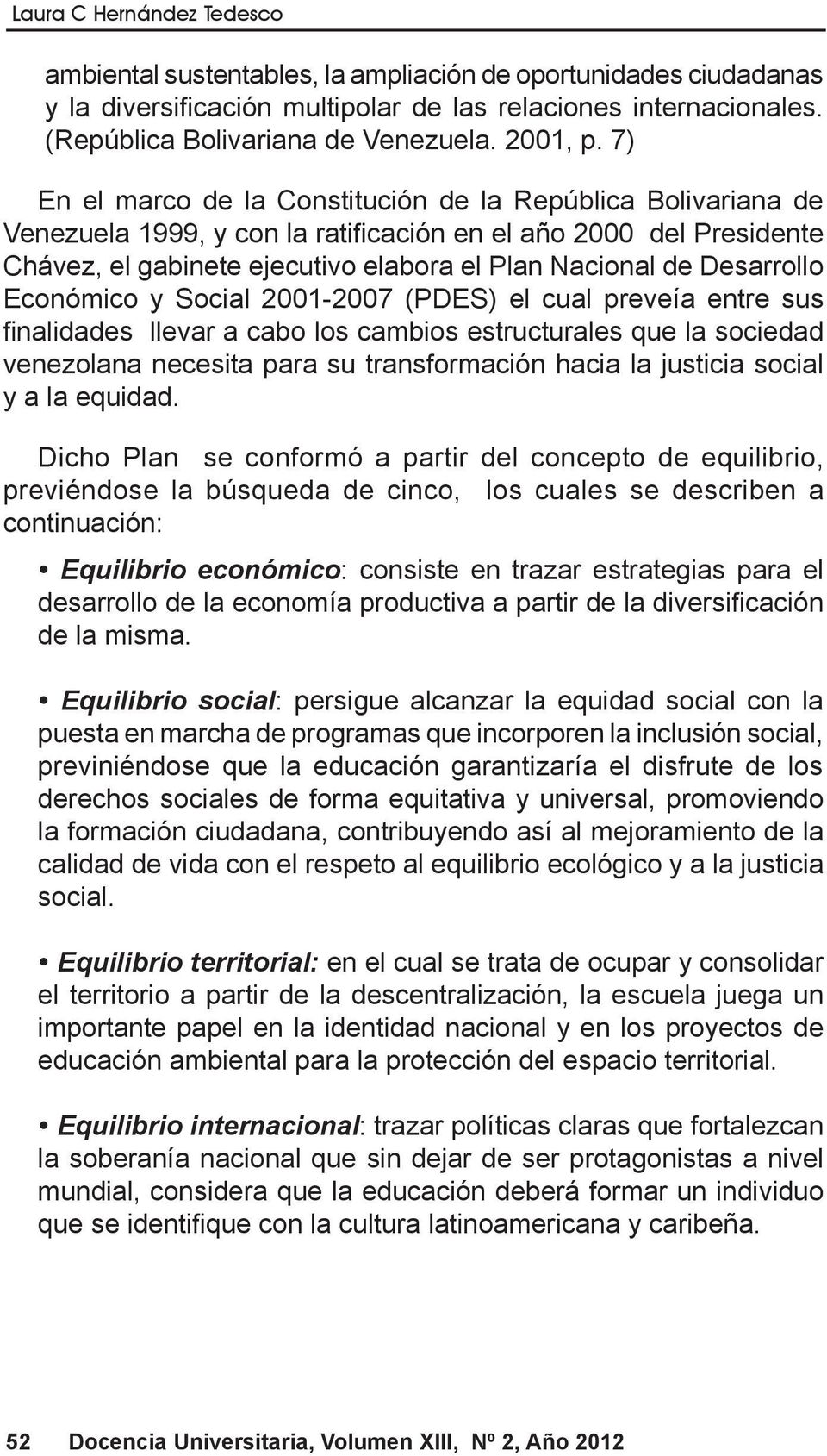 7) En el marco de la Constitución de la República Bolivariana de Venezuela 1999, y con la ratificación en el año 2000 del Presidente Chávez, el gabinete ejecutivo elabora el Plan Nacional de