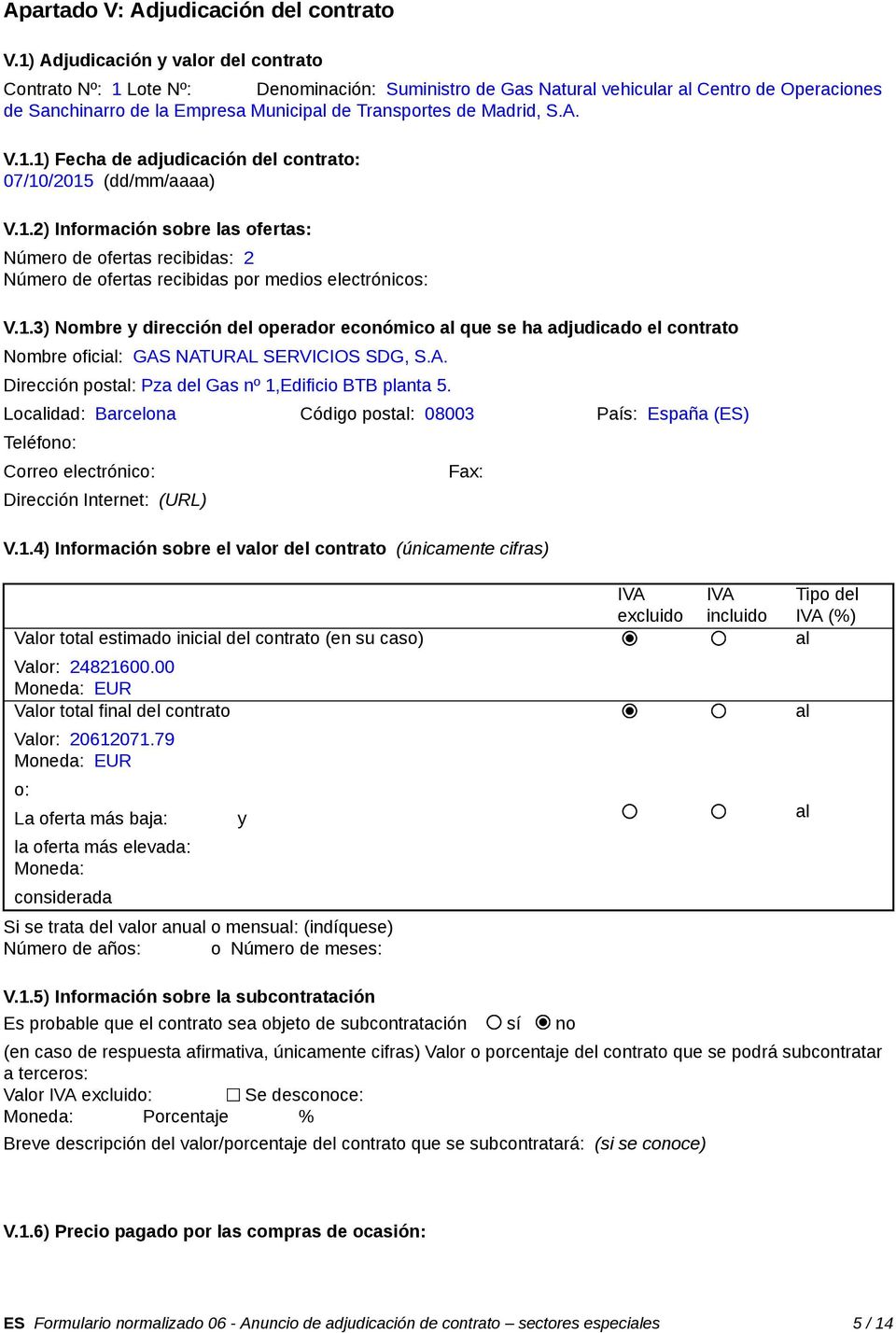 Madrid, S.A. V.1.1) Fecha de adjudicación del contrato: 07/10/2015 (dd/mm/aaaa) V.1.2) Información sobre las ofertas: Número de ofertas recibidas: 2 Número de ofertas recibidas por medios electrónicos: V.
