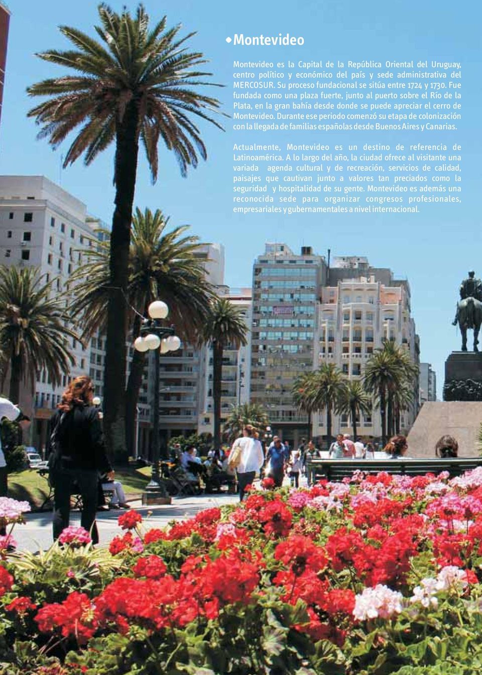 Durante ese periodo comenzó su etapa de colonización con la llegada de familias españolas desde Buenos Aires y Canarias. Actualmente, Montevideo es un destino de referencia de Latinoamérica.