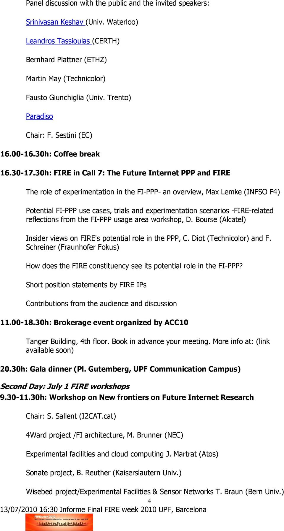 30h: FIRE in Call 7: The Future Internet PPP and FIRE The role of experimentation in the FI-PPP- an overview, Max Lemke (INFSO F4) Potential FI-PPP use cases, trials and experimentation scenarios