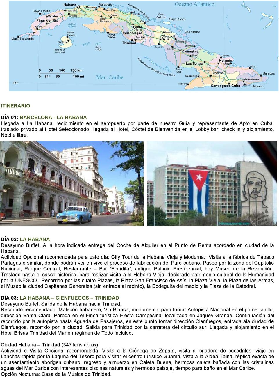A la hora indicada entrega del Coche de Alquiler en el Punto de Renta acordado en ciudad de la Habana. Actividad Opcional recomendada para este día: City Tour de la Habana Vieja y Moderna.