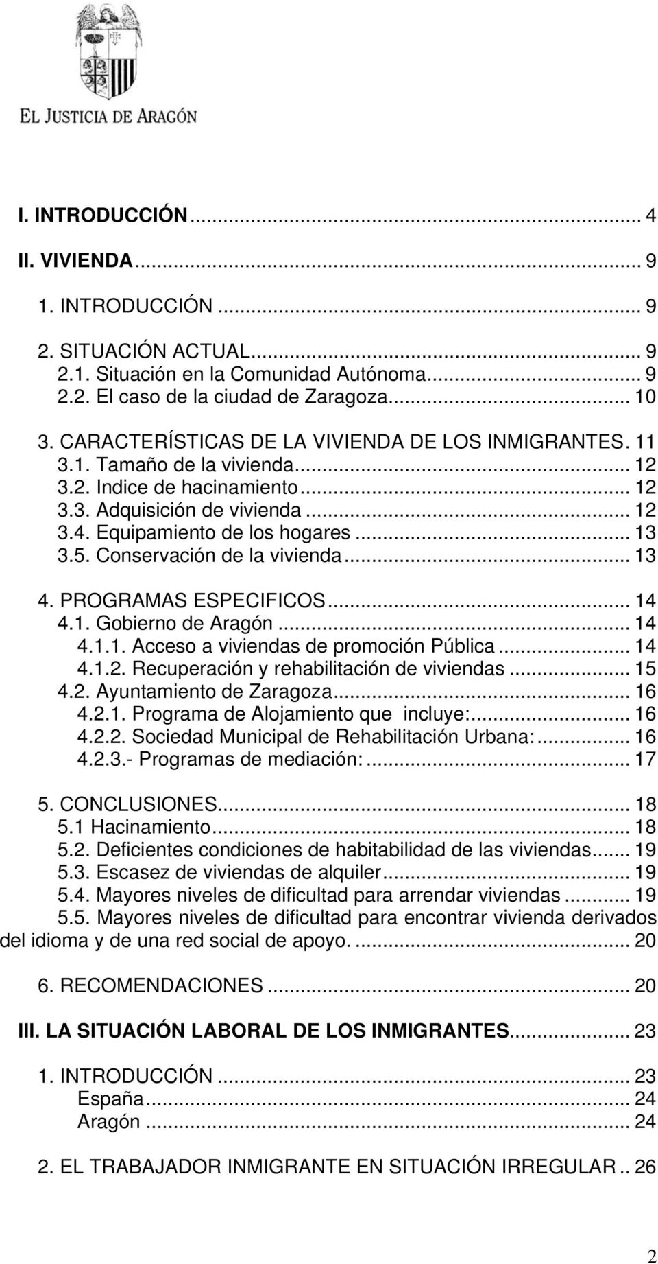 Conservación de la vivienda... 13 4. PROGRAMAS ESPECIFICOS... 14 4.1. Gobierno de Aragón... 14 4.1.1. Acceso a viviendas de promoción Pública... 14 4.1.2. Recuperación y rehabilitación de viviendas.
