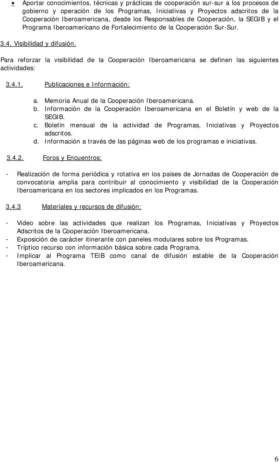 Para reforzar la visibilidad de la Cooperación Iberoamericana se definen las siguientes actividades: 3.4.1. Publicaciones e Información: a. Memoria Anual de la Cooperación Iberoamericana. b.