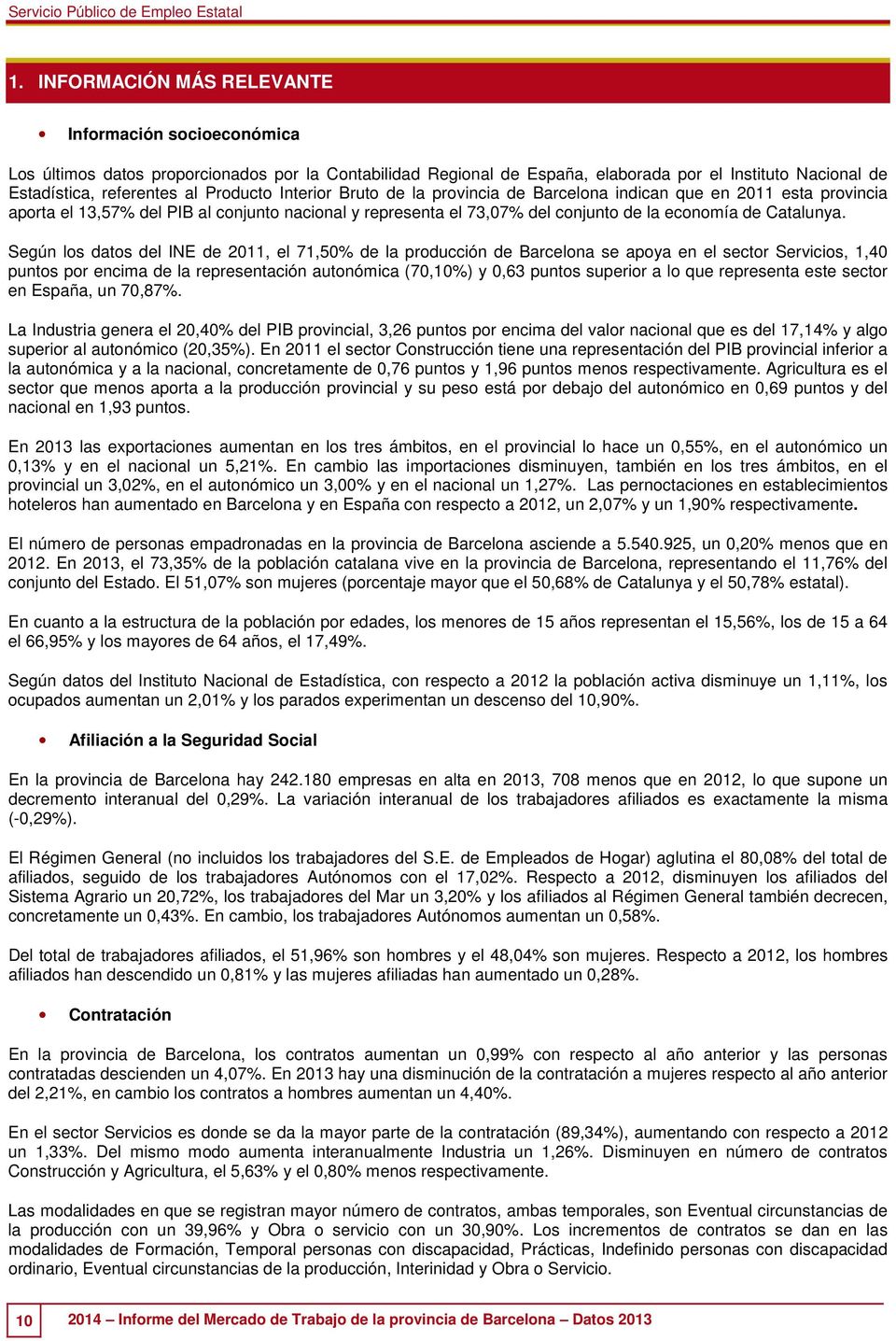 Según los datos del INE de 2011, el 71,50% de la producción de Barcelona se apoya en el sector Servicios, 1,40 puntos por encima de la representación autonómica (70,10%) y 0,63 puntos superior a lo