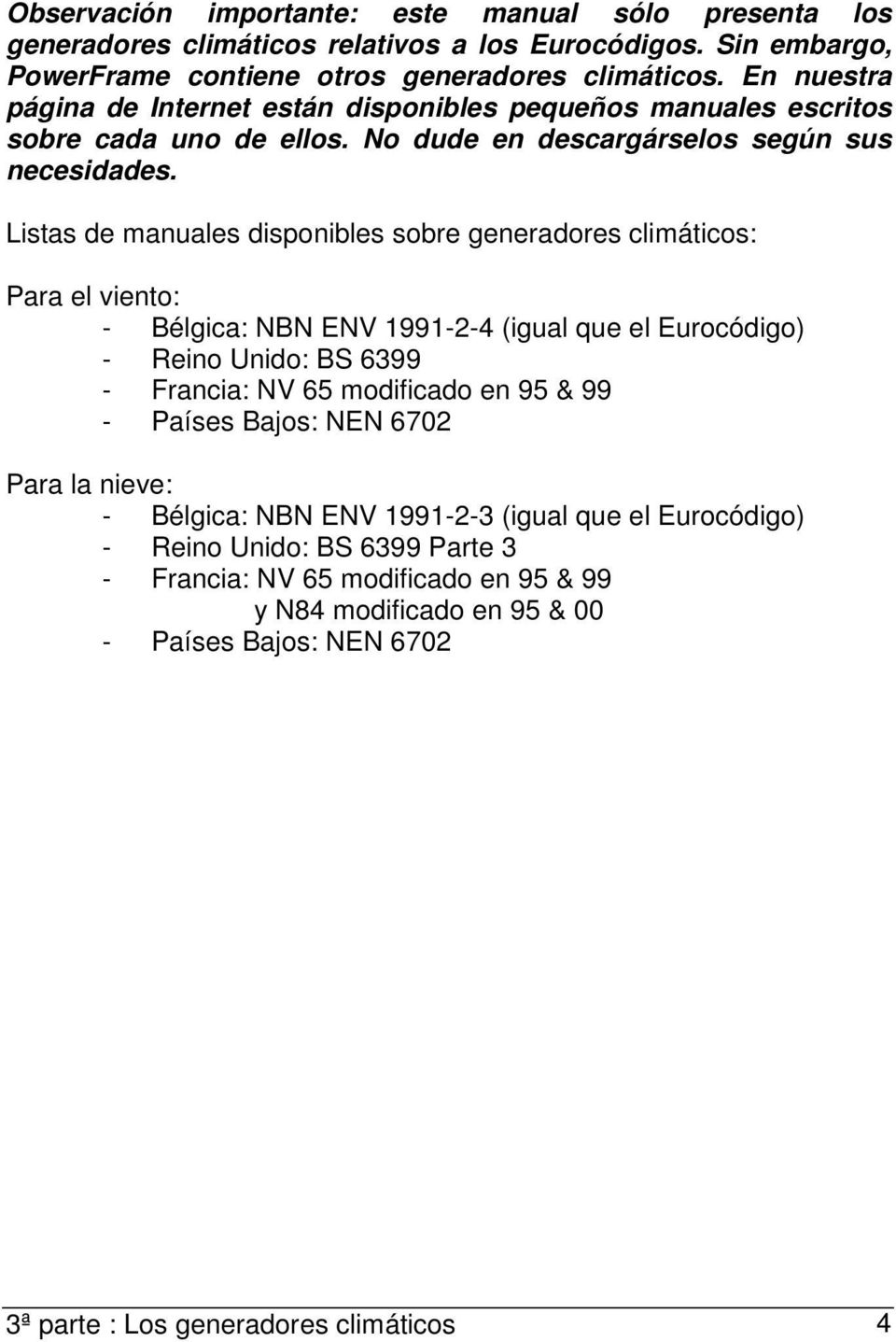 Listas de manuales disponibles sobre generadores climáticos: Para el viento: - Bélgica: NBN ENV 1991-2-4 (igual que el Eurocódigo) - Reino Unido: BS 6399 - Francia: NV 65 modificado en 95 &
