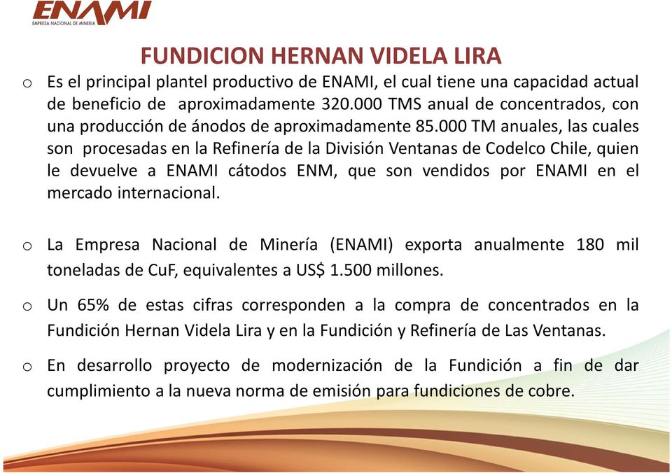 000 TM anuales, las cuales sn prcesadas en la Refinería de la División Ventanas de Cdelc Chile, quien le devuelve a ENAMI cátds ENM, que sn vendids pr ENAMI en el mercad internacinal.