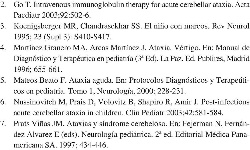 5. Mateos Beato F. Ataxia aguda. En: Protocolos Diagnósticos y Terapeúticos en pediatría. Tomo 1, Neurología, 2000; 228-231. 6. Nussinovitch M, Prais D, Volovitz B, Shapiro R, Amir J.