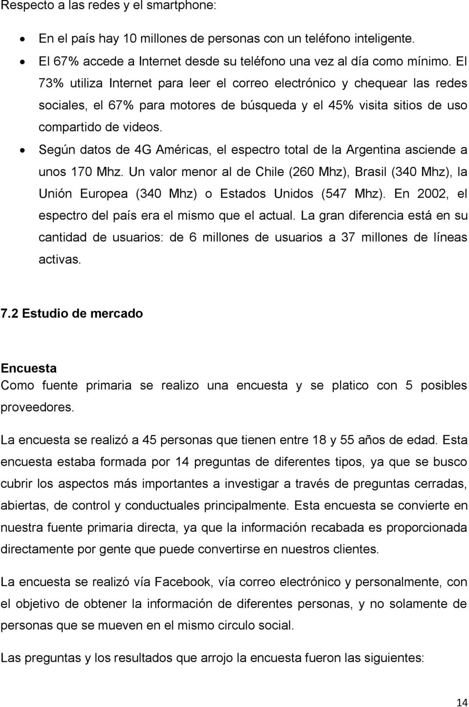 Según datos de 4G Américas, el espectro total de la Argentina asciende a unos 170 Mhz. Un valor menor al de Chile (260 Mhz), Brasil (340 Mhz), la Unión Europea (340 Mhz) o Estados Unidos (547 Mhz).