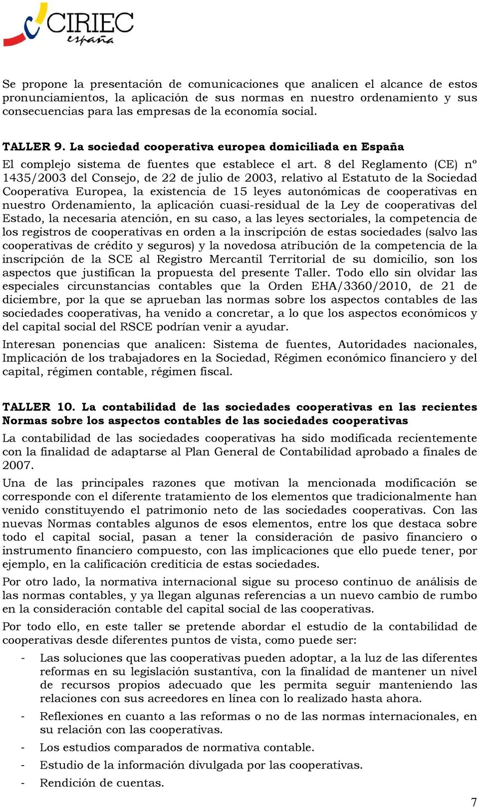 8 del Reglamento (CE) nº 1435/2003 del Consejo, de 22 de julio de 2003, relativo al Estatuto de la Sociedad Cooperativa Europea, la existencia de 15 leyes autonómicas de cooperativas en nuestro