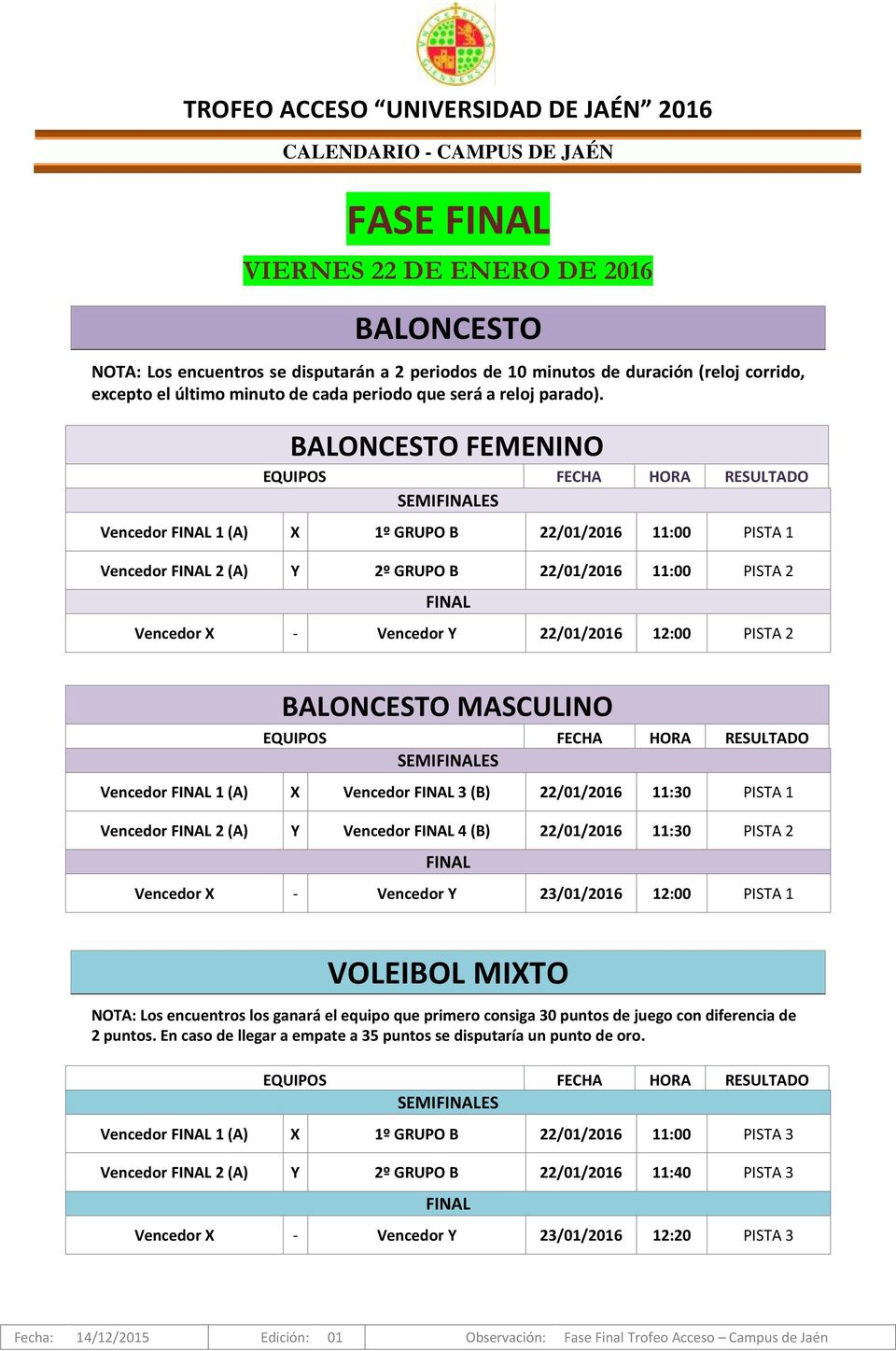 MASCULINO SEMIES Vencedor 1 (A) X Vencedor 3 (B) 22/01/2016 11:30 PISTA 1 Vencedor 2 (A) Y Vencedor 4 (B) 22/01/2016 11:30 PISTA 2 Vencedor X - Vencedor Y 23/01/2016 12:00 PISTA 1 VOLEIBOL MIXTO