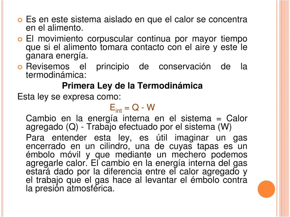 Revisemos el principio de conservación de la termodinámica: Primera Ley de la Termodinámica Esta ley se expresa como: E int = Q - W Cambio en la energía interna en el sistema = Calor agregado