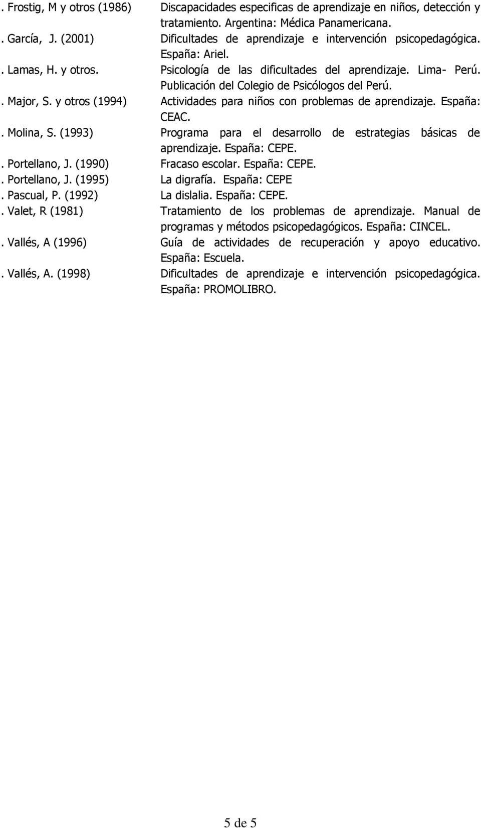 (1993) Programa para el sarrollo estrategias básicas España: CEPE.. Portellano, J. (1990) Fracaso escolar. España: CEPE.. Portellano, J. (1995) La digrafía. España: CEPE. Pascual, P.