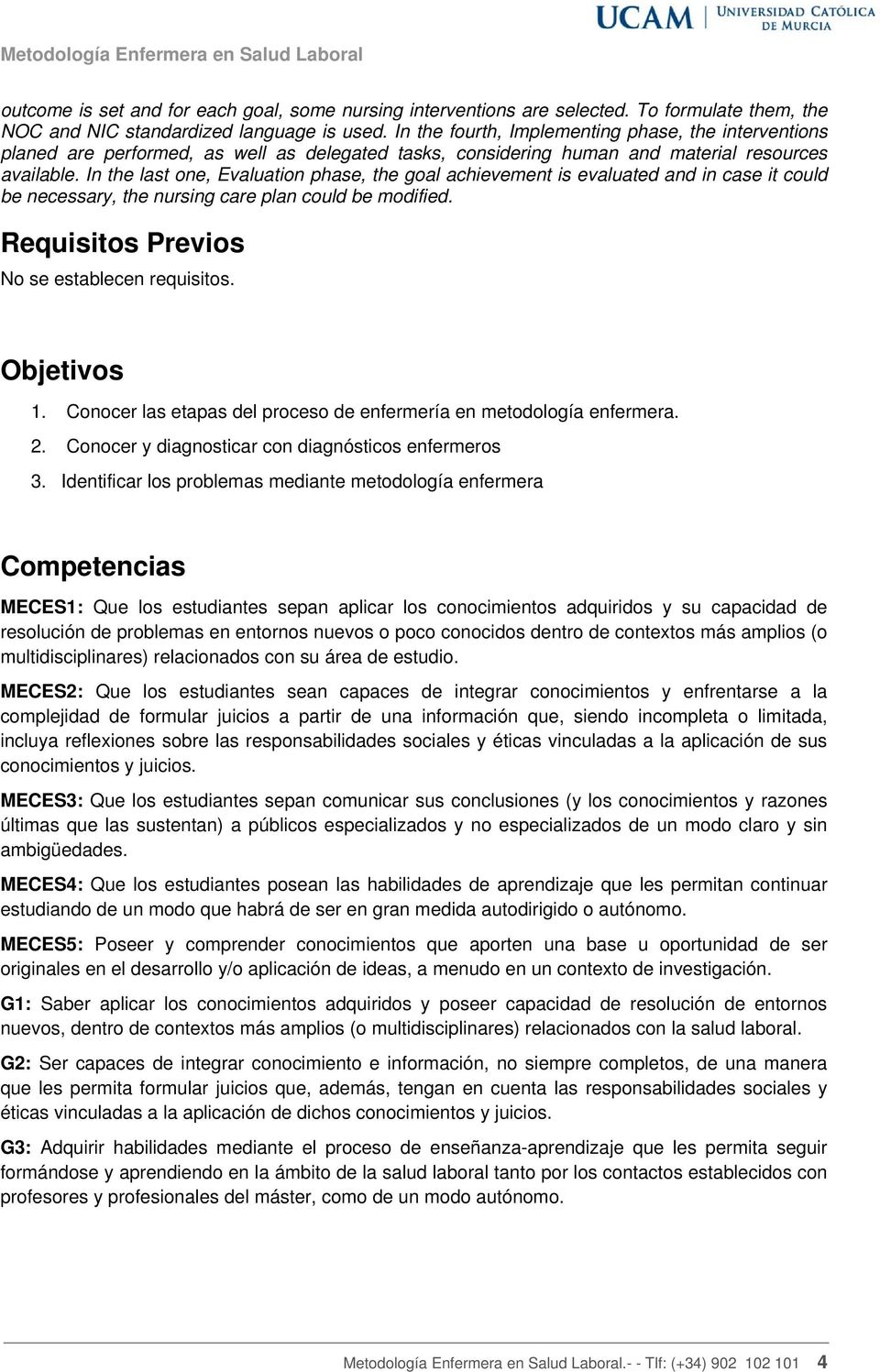 In the last one, Evaluation phase, the goal achievement is evaluated and in case it could be necessary, the nursing care plan could be modified. Requisitos Previos No se establecen requisitos.