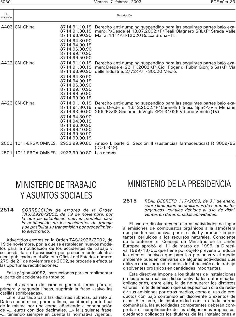 07.2002: P Teali Olagnero SRL P Strada Valle Maira, 141 P I-12020 Rocca Bruna - IT. Derecho anti-dumping suspendido para las seguintes partes bajo examen: Desde el 22.11.