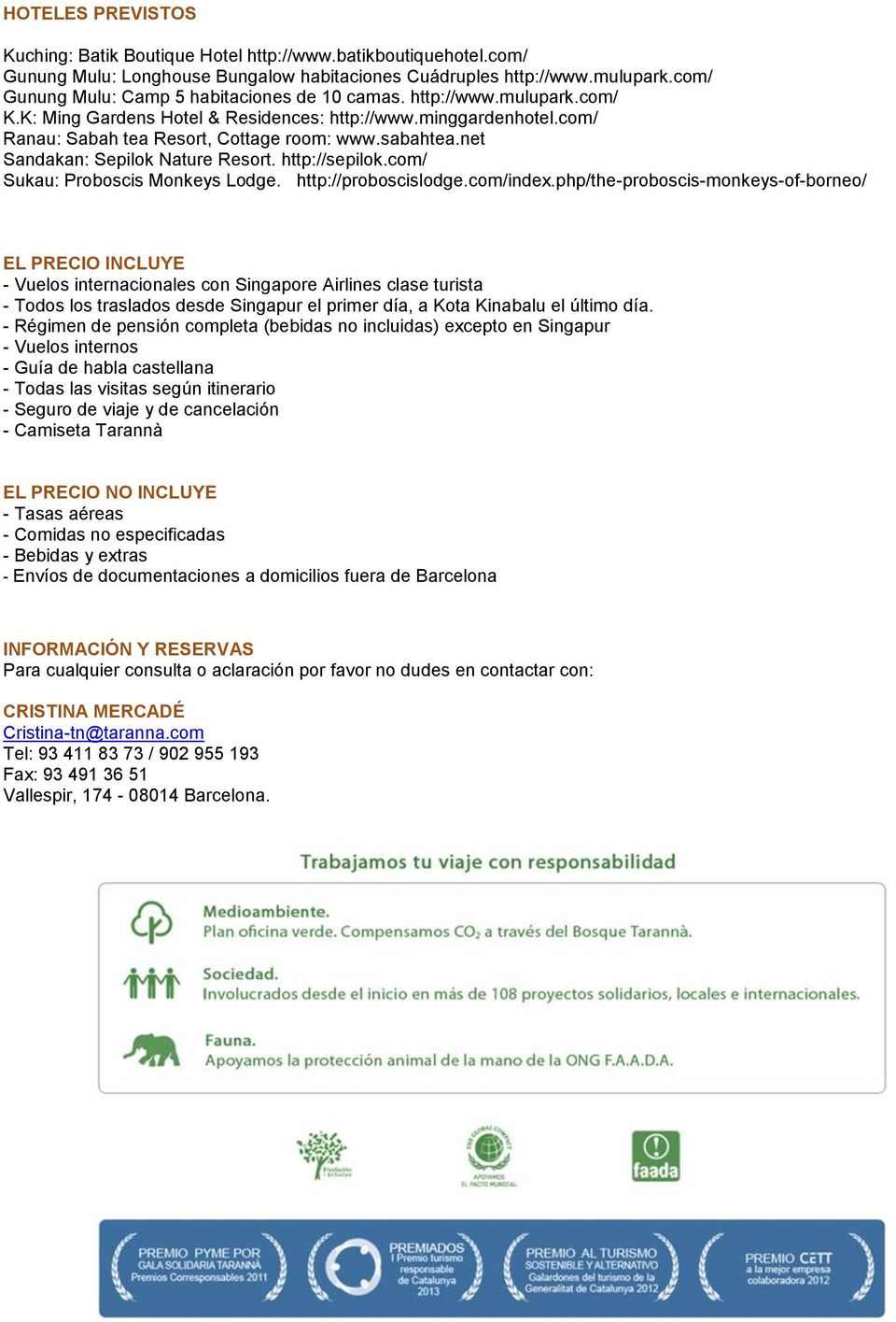 net Sandakan: Sepilok Nature Resort. http://sepilok.com/ Sukau: Proboscis Monkeys Lodge. http://proboscislodge.com/index.