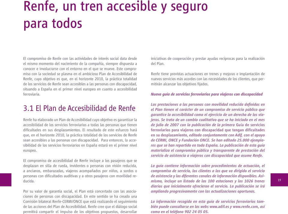 Este compromiso con la sociedad se plasma en el ambicioso Plan de Accesibilidad de Renfe, cuyo objetivo es que, en el horizonte 2010, la práctica totalidad de los servicios de Renfe sean accesibles a