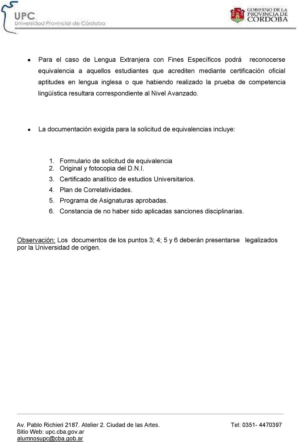 Formulario de solicitud de equivalencia 2. Original y fotocopia del D.N.I. 3. Certificado analítico de estudios Universitarios. 4. Plan de Correlatividades. 5.