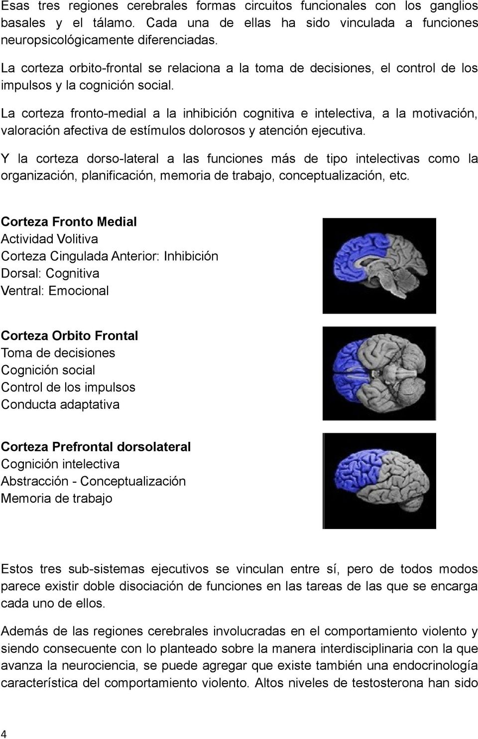 La corteza fronto-medial a la inhibición cognitiva e intelectiva, a la motivación, valoración afectiva de estímulos dolorosos y atención ejecutiva.