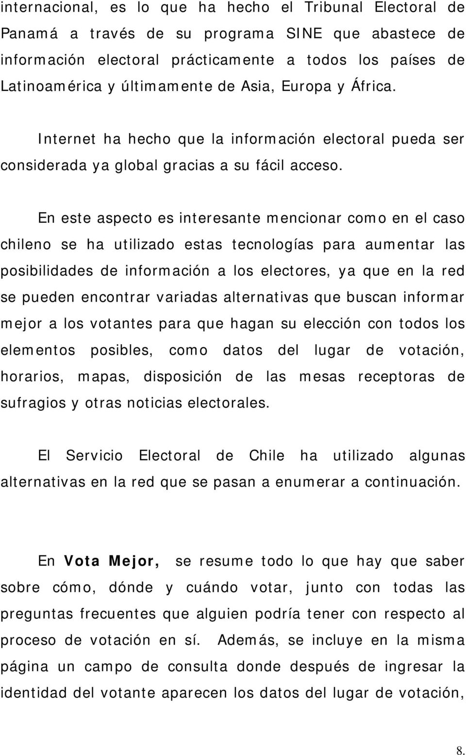 En este aspecto es interesante mencionar como en el caso chileno se ha utilizado estas tecnologías para aumentar las posibilidades de información a los electores, ya que en la red se pueden encontrar