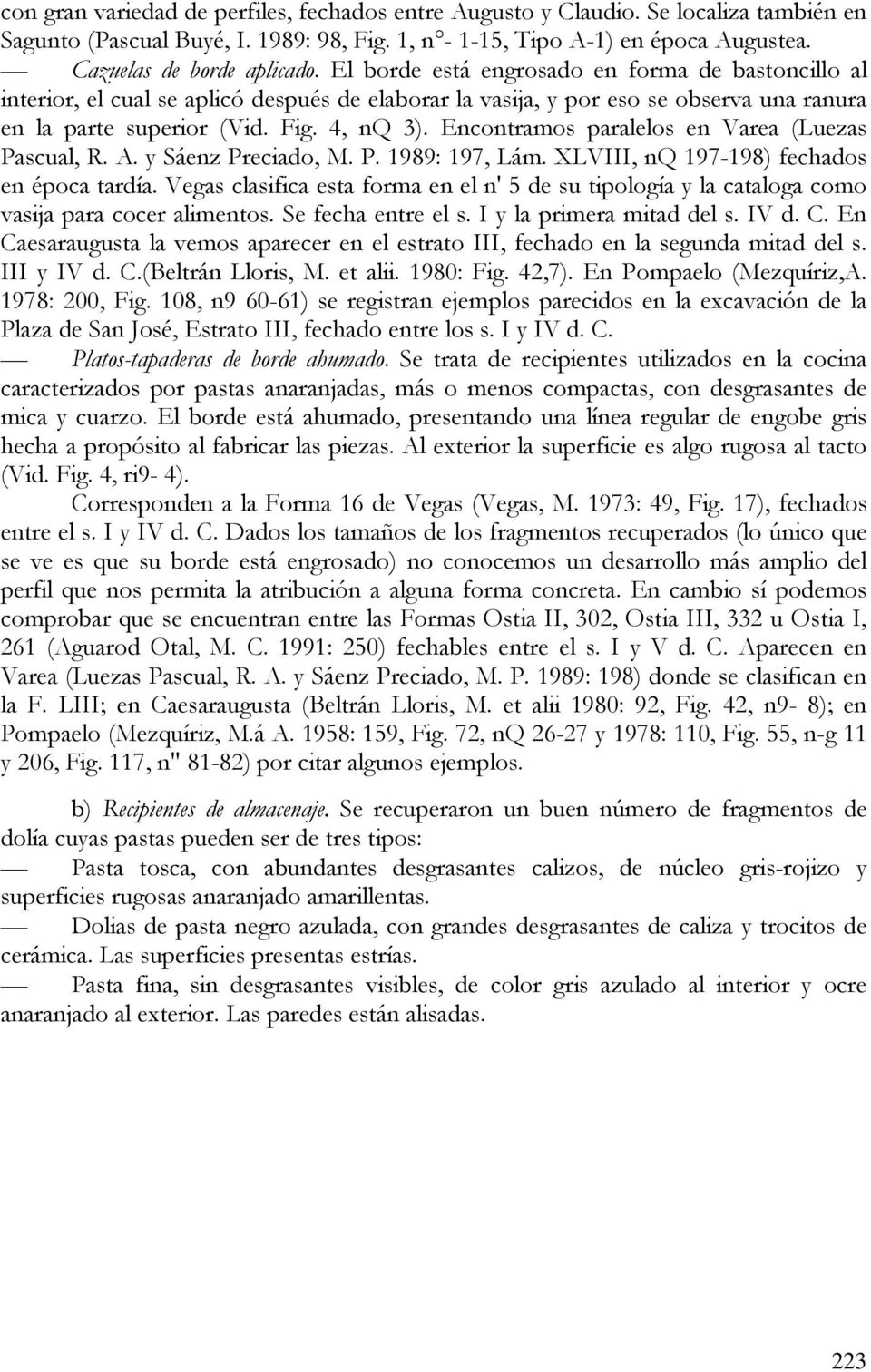 Encontramos paralelos en Varea (Luezas Pascual, R. A. y Sáenz Preciado, M. P. 1989: 197, Lám. XLVIII, nq 197-198) fechados en época tardía.