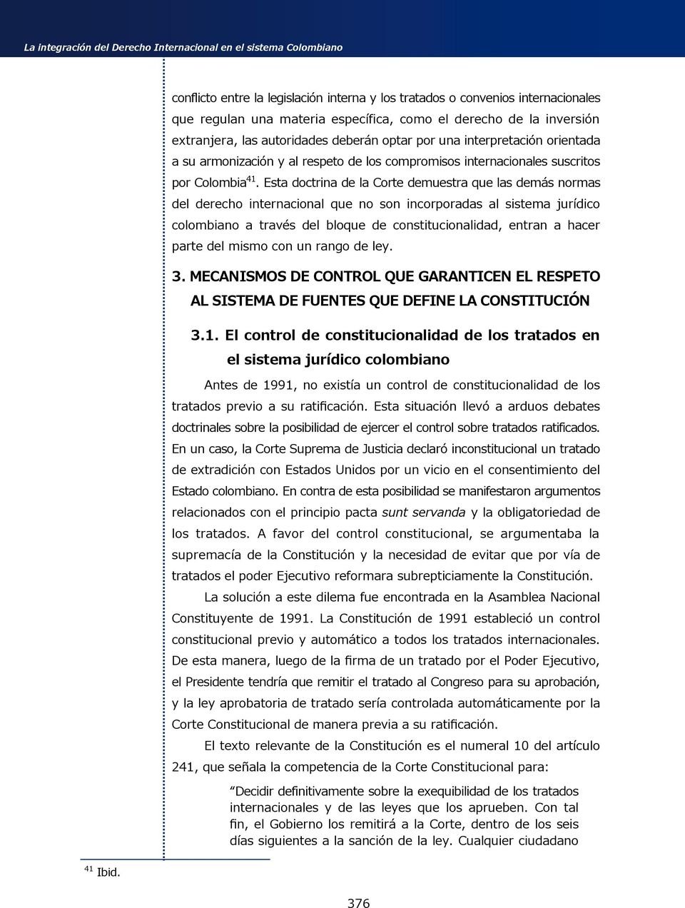 Esta doctrina de la Corte demuestra que las demás normas del derecho internacional que no son incorporadas al sistema jurídico colombiano a través del bloque de constitucionalidad, entran a hacer