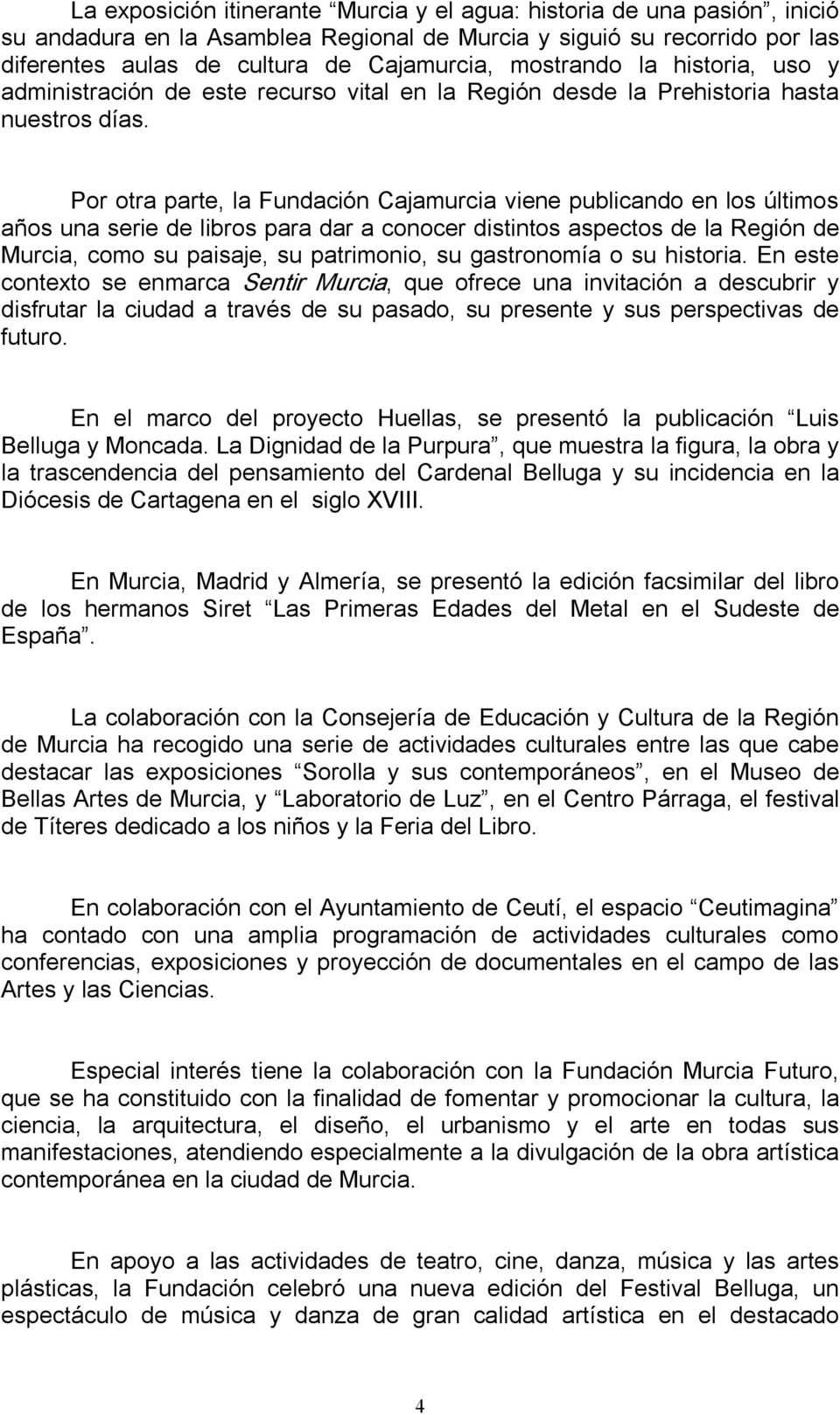 Por otra parte, la Fundación Cajamurcia viene publicando en los últimos años una serie de libros para dar a conocer distintos aspectos de la Región de Murcia, como su paisaje, su patrimonio, su