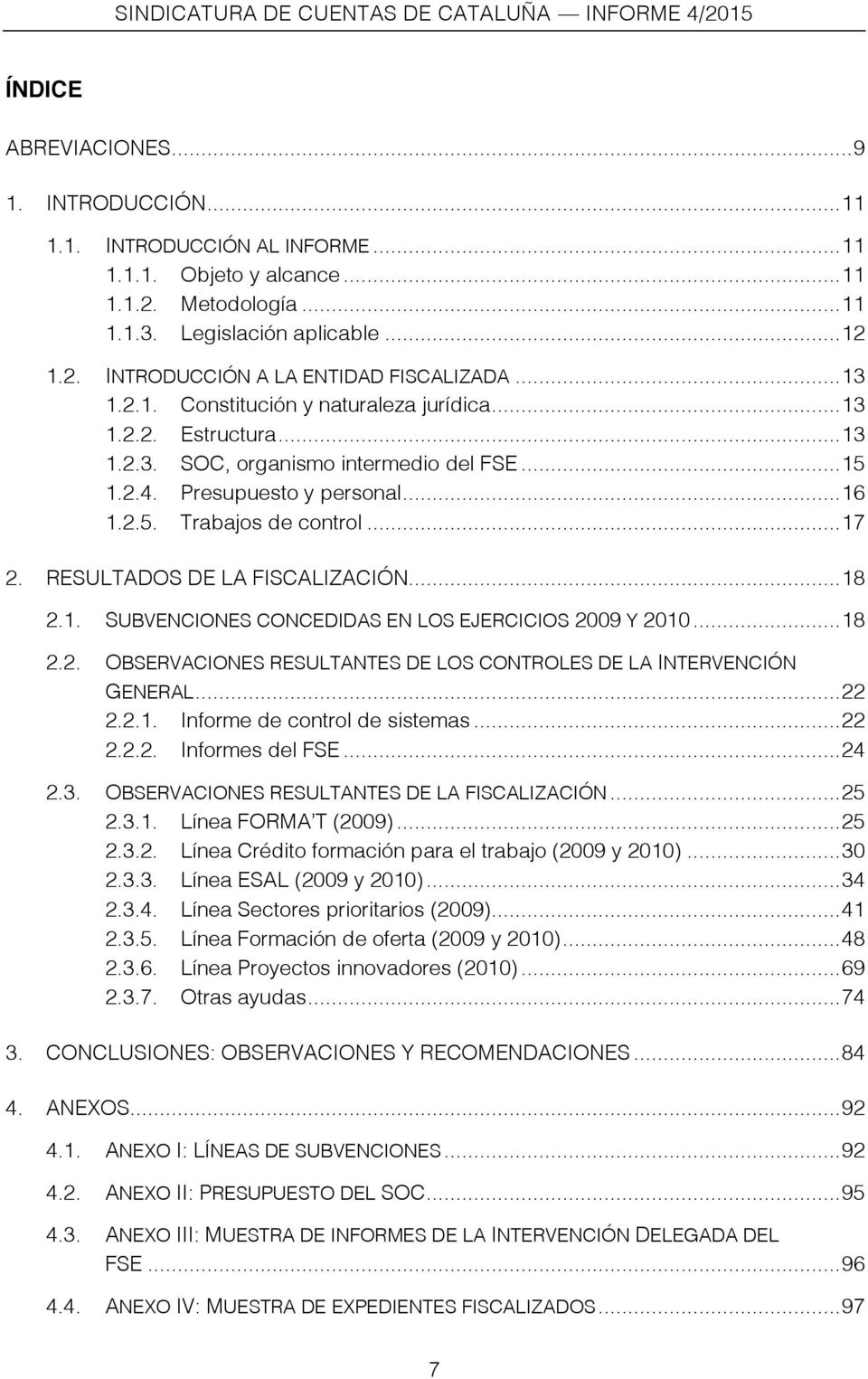 RESULTADOS DE LA FISCALIZACIÓN... 18 2.1. SUBVENCIONES CONCEDIDAS EN LOS EJERCICIOS 2009 Y 2010... 18 2.2. OBSERVACIONES RESULTANTES DE LOS CONTROLES DE LA INTERVENCIÓN GENERAL... 22 2.2.1. Informe de control de sistemas.