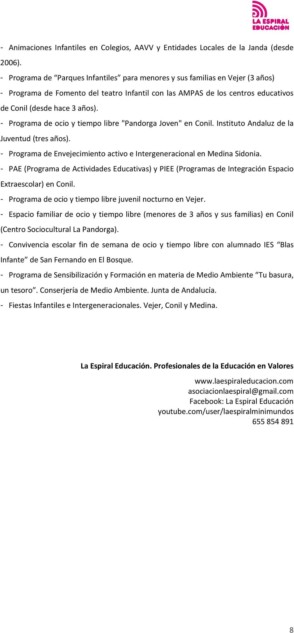 - Programa de ocio y tiempo libre "Pandorga Joven" en Conil. Instituto Andaluz de la Juventud (tres años). - Programa de Envejecimiento activo e Intergeneracional en Medina Sidonia.