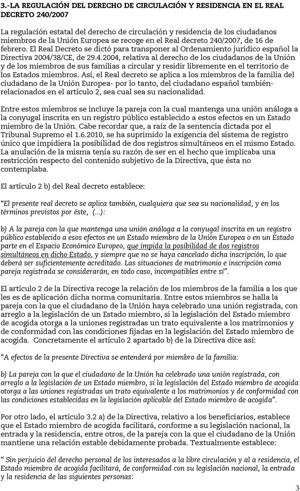 Así, el Real decreto se aplica a los miembros de la familia del ciudadano de la Unión Europea- por lo tanto, del ciudadano español tambiénrelacionados en el artículo 2, sea cual sea su nacionalidad.