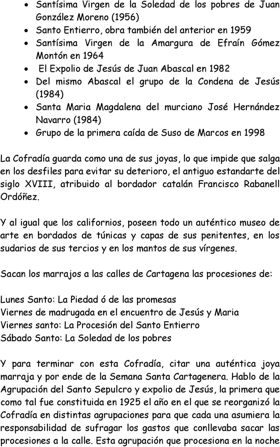 en 1998 La Cofradía guarda como una de sus joyas, lo que impide que salga en los desfiles para evitar su deterioro, el antiguo estandarte del siglo XVIII, atribuido al bordador catalán Francisco