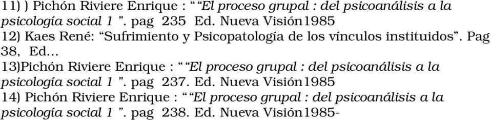 .. 13)Pichón Riviere Enrique : El proceso grupal : del psicoanálisis a la psicología social 1. pag 237. Ed.