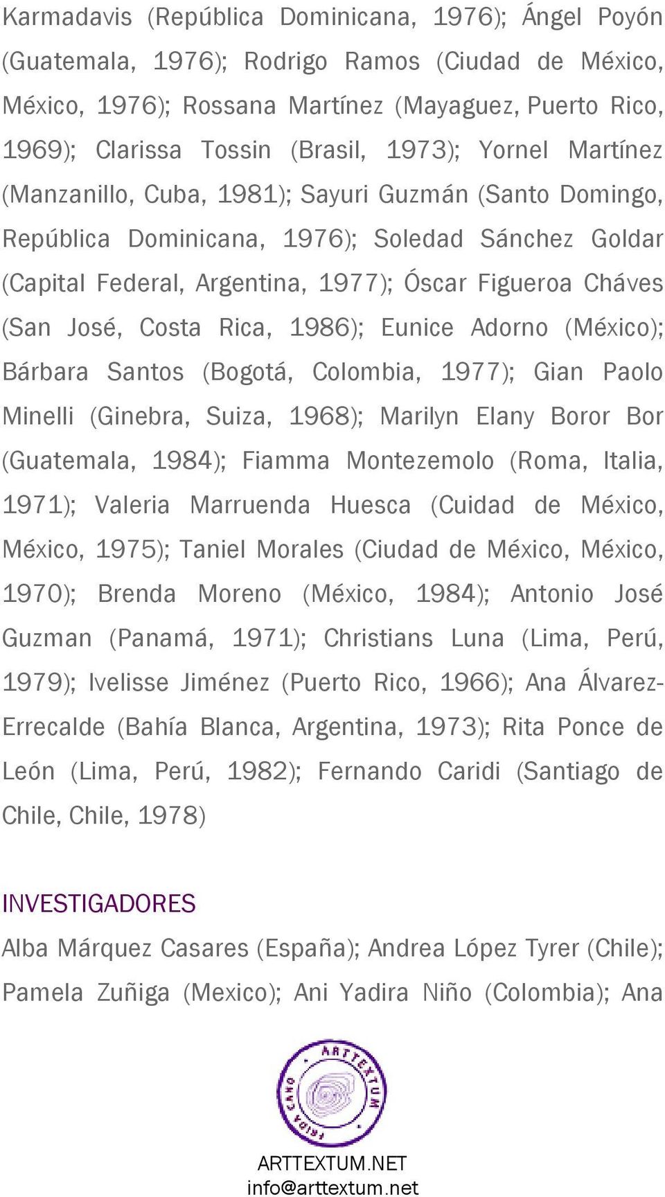 Rica, 1986); Eunice Adorno (México); Bárbara Santos (Bogotá, Colombia, 1977); Gian Paolo Minelli (Ginebra, Suiza, 1968); Marilyn Elany Boror Bor (Guatemala, 1984); Fiamma Montezemolo (Roma, Italia,