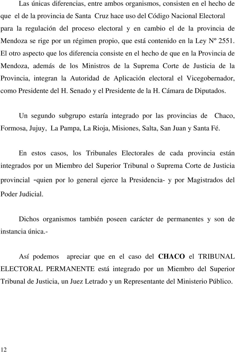 El otro aspecto que los diferencia consiste en el hecho de que en la Provincia de Mendoza, además de los Ministros de la Suprema Corte de Justicia de la Provincia, integran la Autoridad de Aplicación
