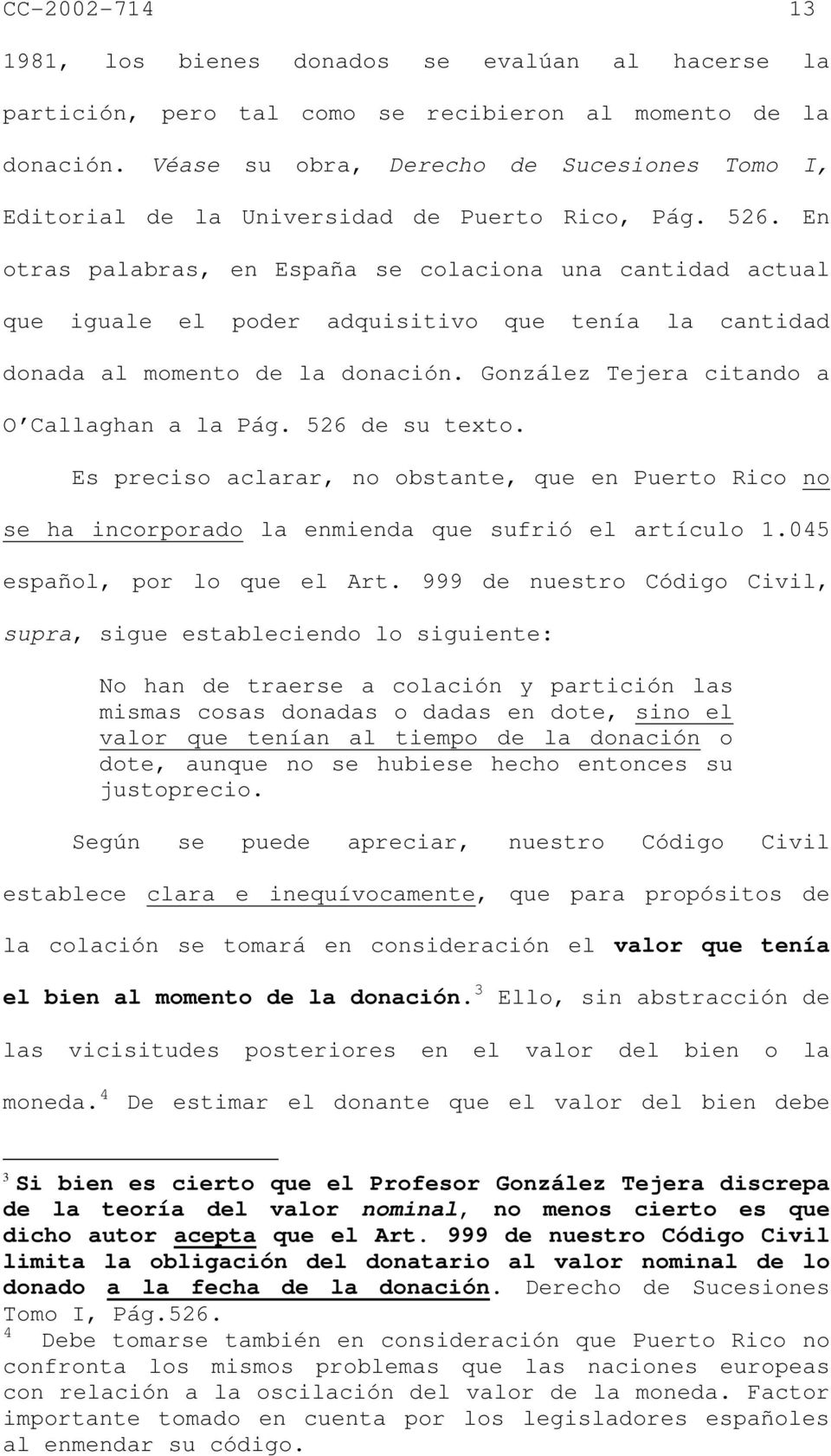En otras palabras, en España se colaciona una cantidad actual que iguale el poder adquisitivo que tenía la cantidad donada al momento de la donación. González Tejera citando a O Callaghan a la Pág.