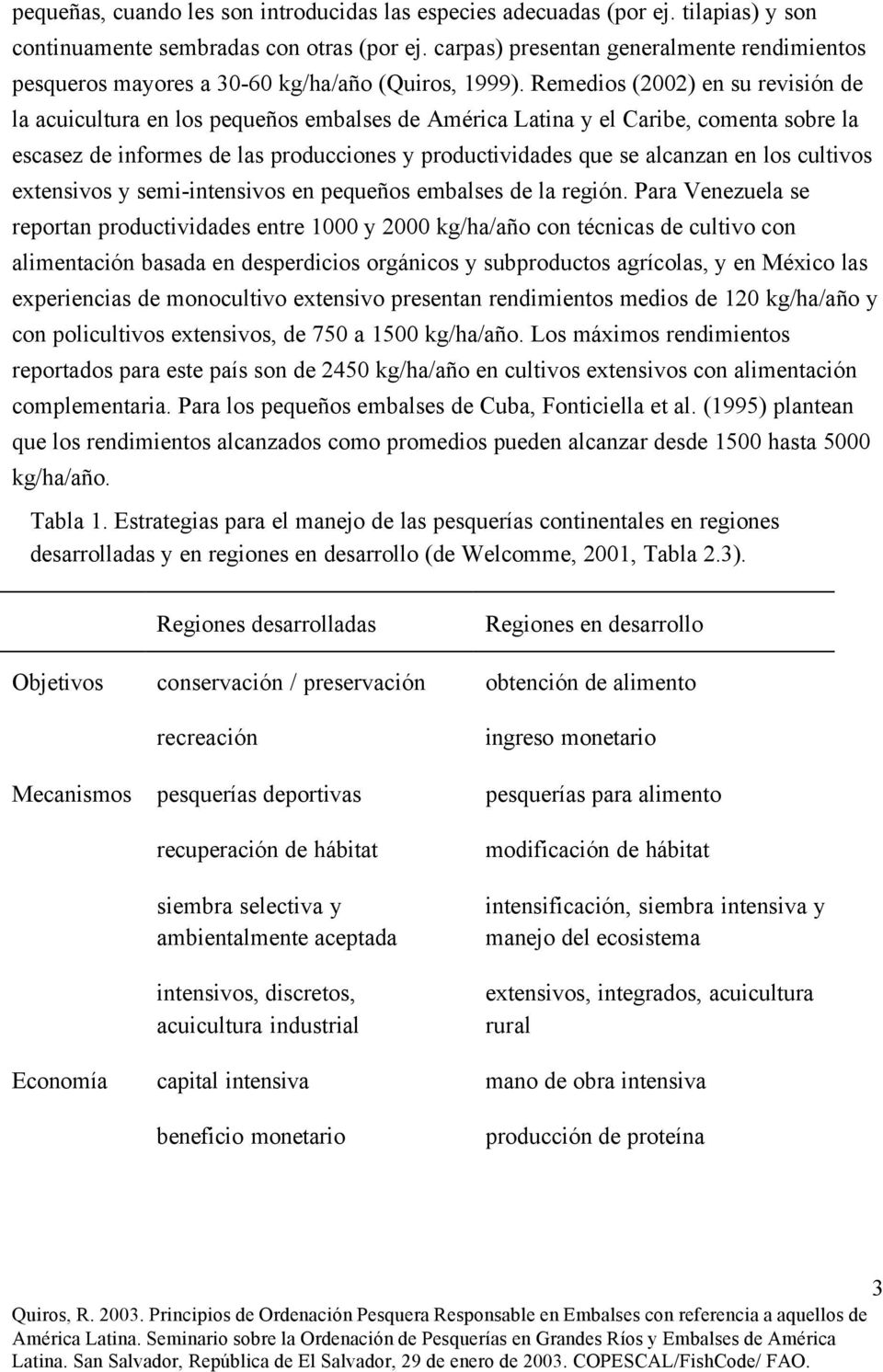 Remedios (2002) en su revisión de la acuicultura en los pequeños embalses de América Latina y el Caribe, comenta sobre la escasez de informes de las producciones y productividades que se alcanzan en