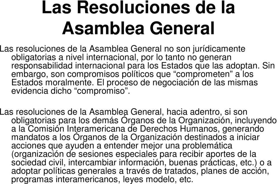 Las resoluciones de la Asamblea General, hacia adentro, si son obligatorias para los demás Órganos de la Organización, incluyendo a la Comisión Interamericana de Derechos Humanos, generando mandatos