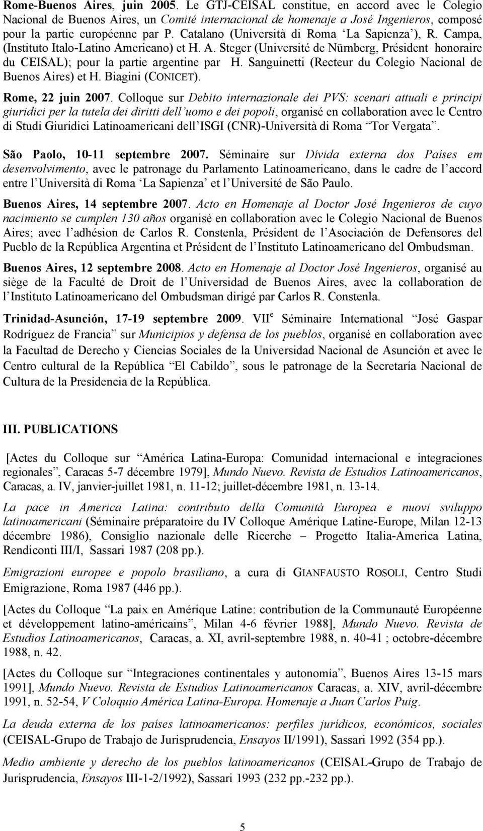 Catalano (Università di Roma La Sapienza ), R. Campa, (Instituto Italo-Latino Americano) et H. A. Steger (Université de Nürnberg, Président honoraire du CEISAL); pour la partie argentine par H.