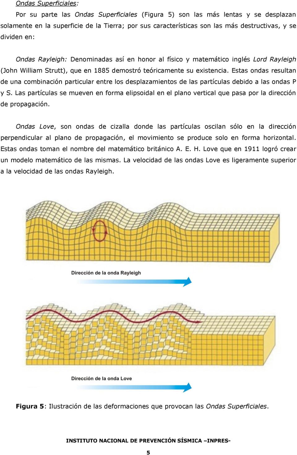 Estas ondas resultan de una combinación particular entre los desplazamientos de las partículas debido a las ondas P y S.